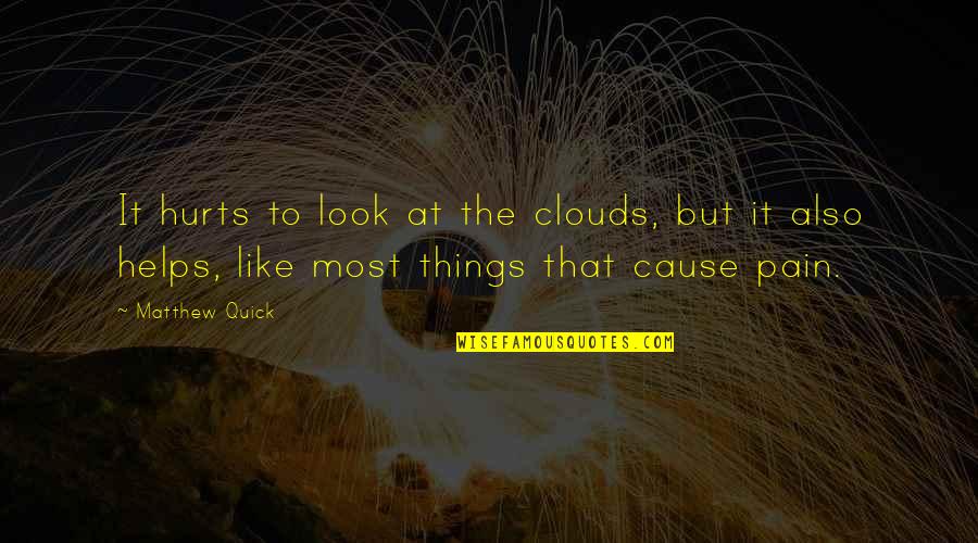 It Hurts The Most Quotes By Matthew Quick: It hurts to look at the clouds, but