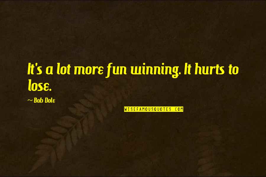 It Hurts To Lose You Quotes By Bob Dole: It's a lot more fun winning. It hurts