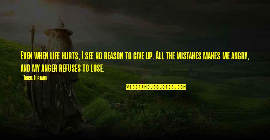 It Hurts To Lose You Quotes By Tricia Furtado: Even when life hurts, I see no reason
