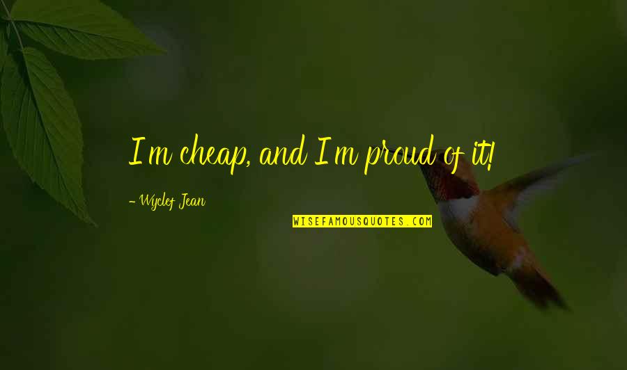 It Hurts To Lose You Quotes By Wyclef Jean: I'm cheap, and I'm proud of it!