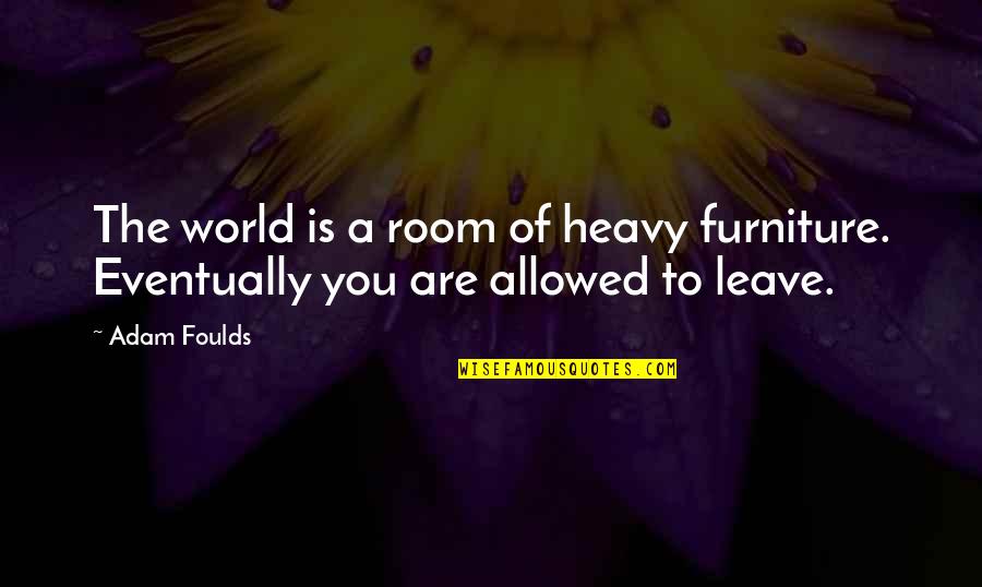 It Hurts To Say Goodbye Quotes By Adam Foulds: The world is a room of heavy furniture.