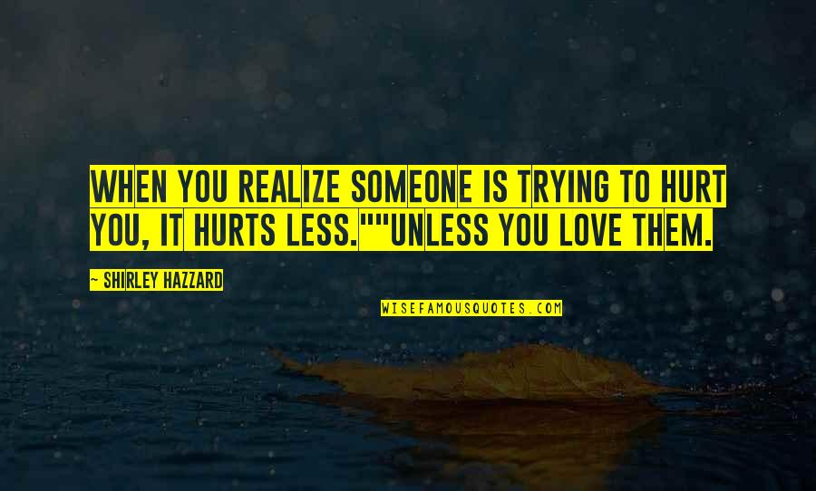 It Hurts When Love Quotes By Shirley Hazzard: When you realize someone is trying to hurt