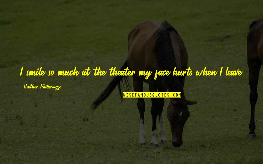 It Hurts When You Leave Quotes By Heather Matarazzo: I smile so much at the theater my