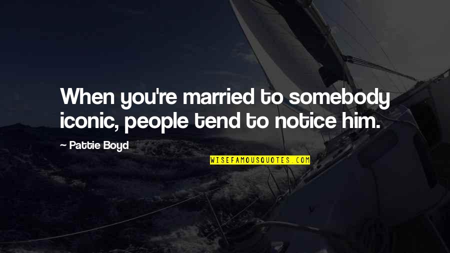 It Iconic Quotes By Pattie Boyd: When you're married to somebody iconic, people tend