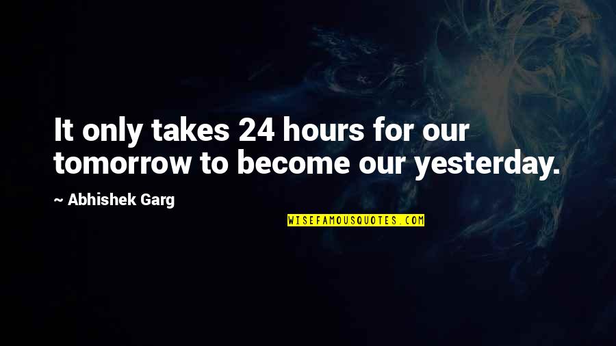 It Inspirational Quotes By Abhishek Garg: It only takes 24 hours for our tomorrow It Inspirational Quotes By Abhishek Garg: It only takes 24 hours for our tomorrow