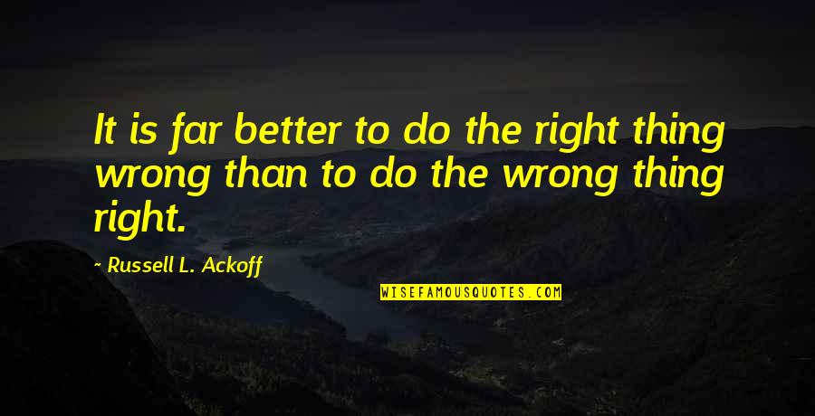 It Is A Far Better Thing That I Do Quotes By Russell L. Ackoff: It is far better to do the right