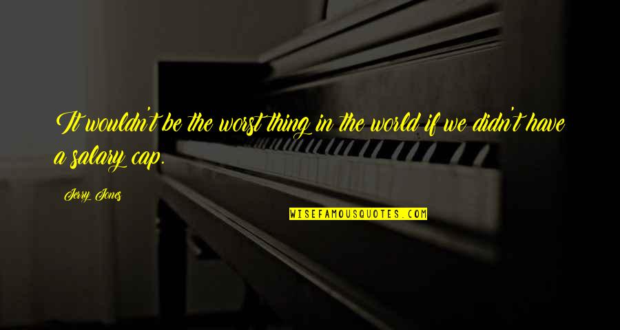 It Is A Far Far Better Thing I Do Full Quotes By Jerry Jones: It wouldn't be the worst thing in the