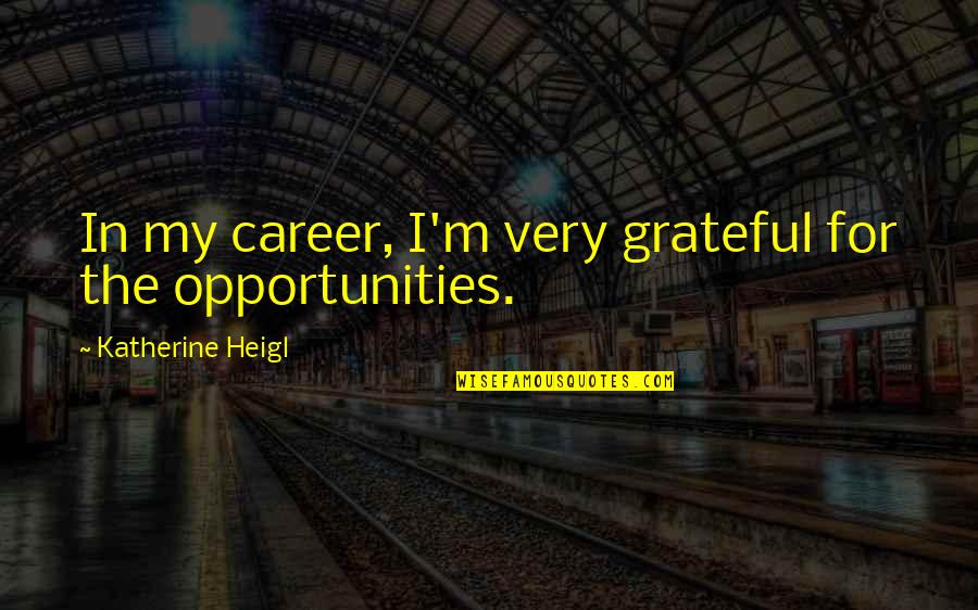 It Is A Far Far Better Thing That I Do Quote Quotes By Katherine Heigl: In my career, I'm very grateful for the