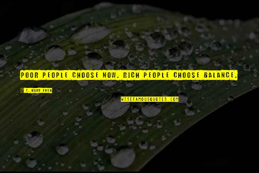 It Is A Far Far Better Thing That I Do Quote Quotes By T. Harv Eker: Poor people choose now. Rich people choose balance.