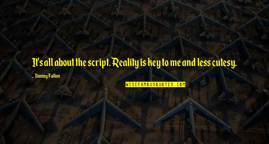 It Is All About Me Quotes By Jimmy Fallon: It's all about the script. Reality is key