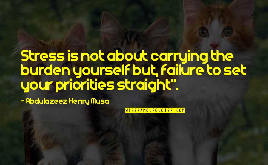 It Is All About Priorities Quotes By Abdulazeez Henry Musa: Stress is not about carrying the burden yourself