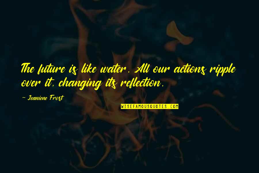 It Is All Over Quotes By Jeaniene Frost: The future is like water. All our actions