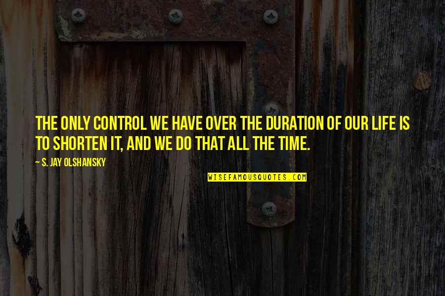 It Is All Over Quotes By S. Jay Olshansky: The only control we have over the duration