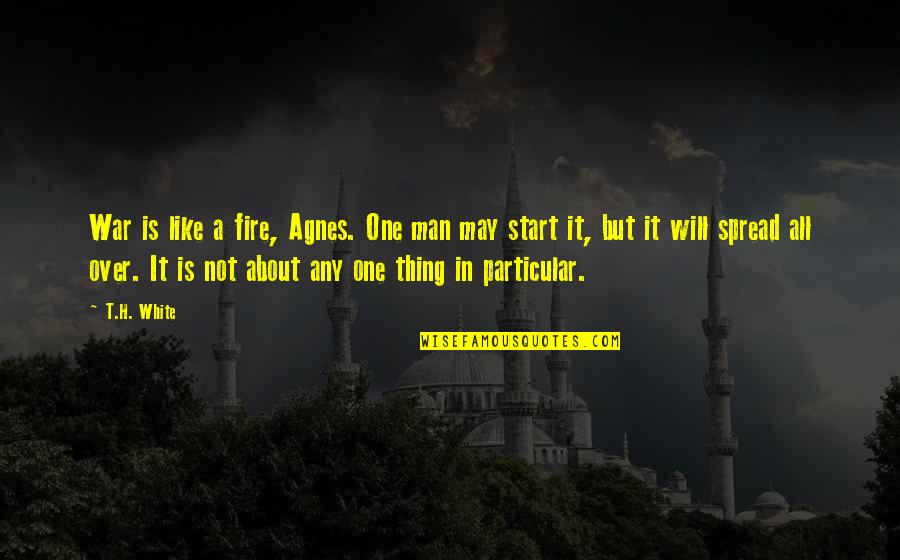 It Is All Over Quotes By T.H. White: War is like a fire, Agnes. One man