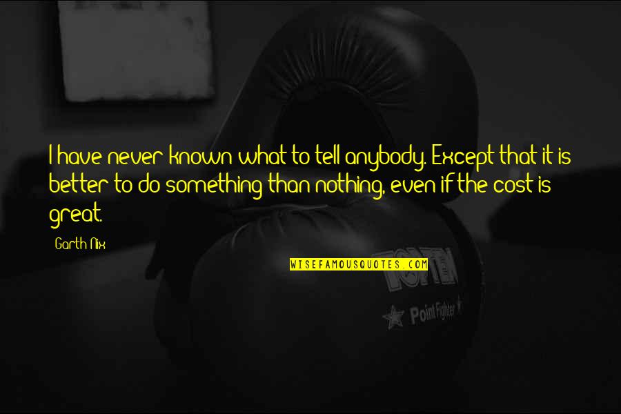 It Is Better To Do Something Than Nothing Quotes By Garth Nix: I have never known what to tell anybody.