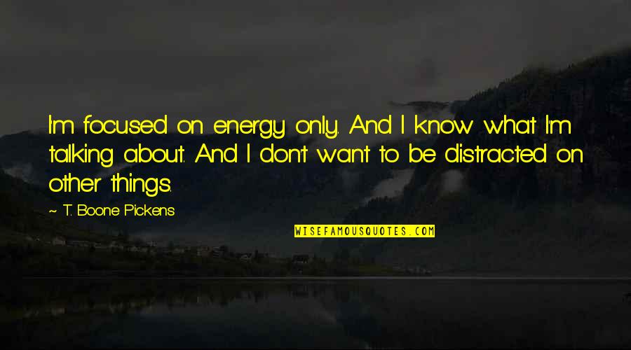 It Is Both A Blessing And A Curse Quote Quotes By T. Boone Pickens: I'm focused on energy only. And I know It Is Both A Blessing And A Curse Quote Quotes By T. Boone Pickens: I'm focused on energy only. And I know