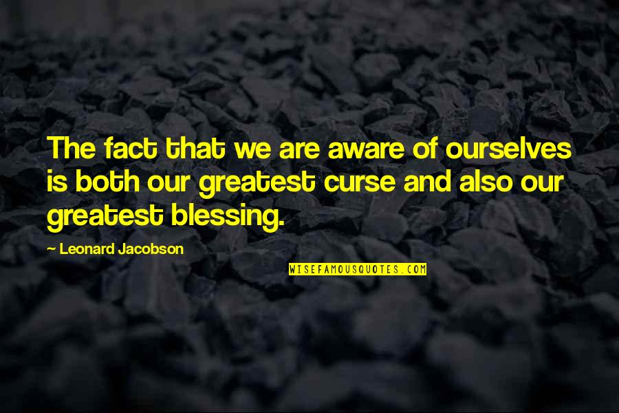 It Is Both A Blessing And A Curse Quotes By Leonard Jacobson: The fact that we are aware of ourselves It Is Both A Blessing And A Curse Quotes By Leonard Jacobson: The fact that we are aware of ourselves