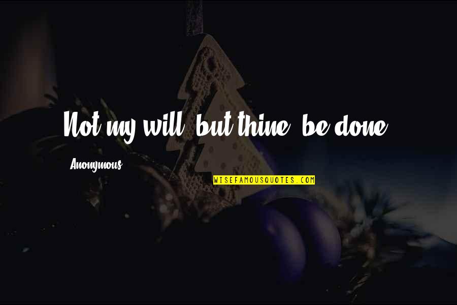 It Is Done Bible Quotes By Anonymous: Not my will, but thine, be done. It Is Done Bible Quotes By Anonymous: Not my will, but thine, be done.