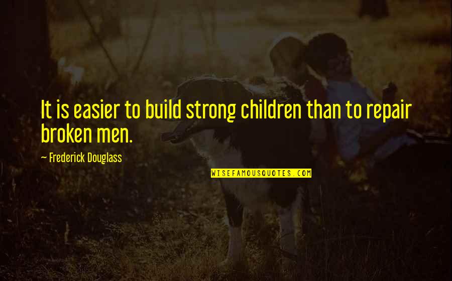 It Is Easier To Build Strong Children Quotes By Frederick Douglass: It is easier to build strong children than