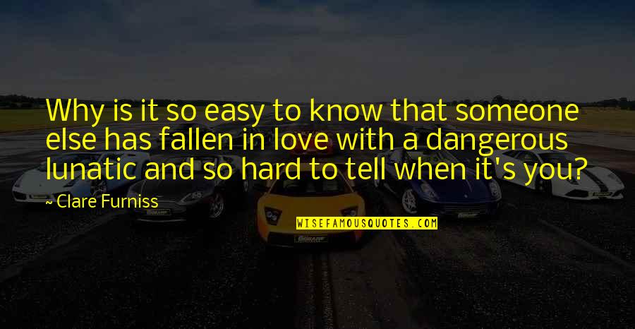 It Is Hard To Love You Quotes By Clare Furniss: Why is it so easy to know that It Is Hard To Love You Quotes By Clare Furniss: Why is it so easy to know that