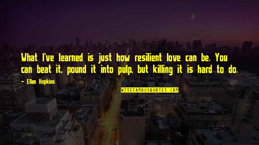 It Is Hard To Love You Quotes By Ellen Hopkins: What I've learned is just how resilient love It Is Hard To Love You Quotes By Ellen Hopkins: What I've learned is just how resilient love