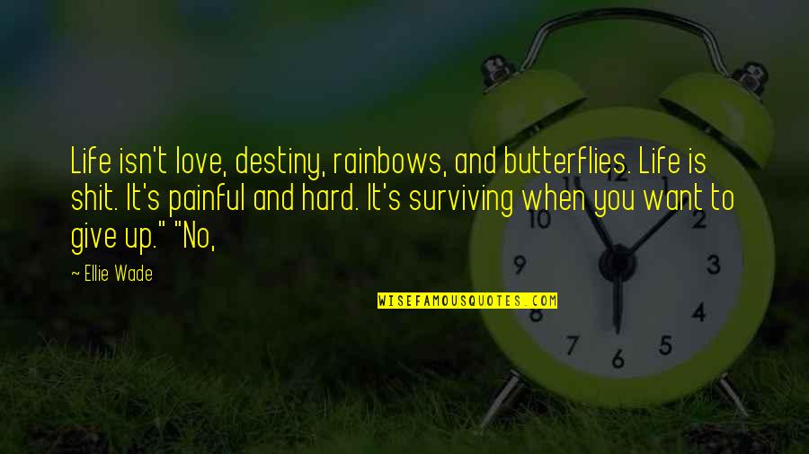 It Is Hard To Love You Quotes By Ellie Wade: Life isn't love, destiny, rainbows, and butterflies. Life It Is Hard To Love You Quotes By Ellie Wade: Life isn't love, destiny, rainbows, and butterflies. Life