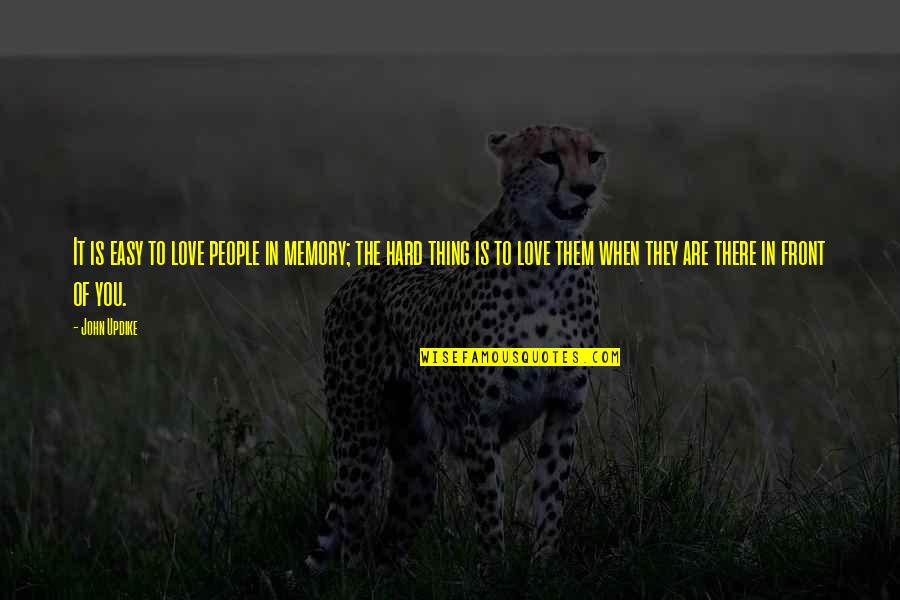 It Is Hard To Love You Quotes By John Updike: It is easy to love people in memory; It Is Hard To Love You Quotes By John Updike: It is easy to love people in memory;