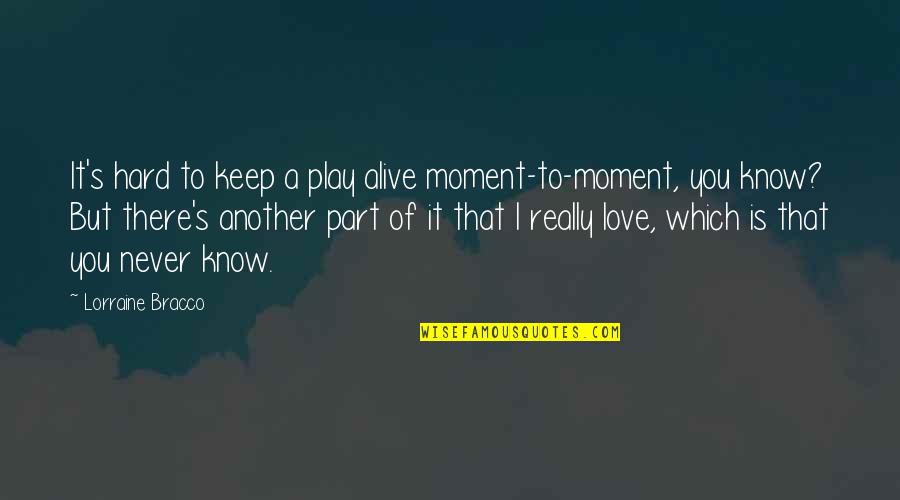 It Is Hard To Love You Quotes By Lorraine Bracco: It's hard to keep a play alive moment-to-moment, It Is Hard To Love You Quotes By Lorraine Bracco: It's hard to keep a play alive moment-to-moment,
