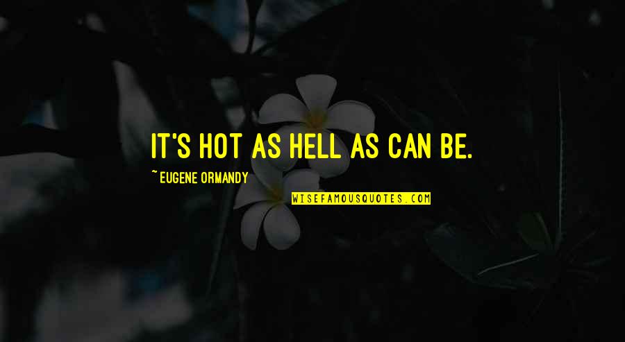 It Is Hot As Hell Quotes By Eugene Ormandy: It's hot as hell as can be.
