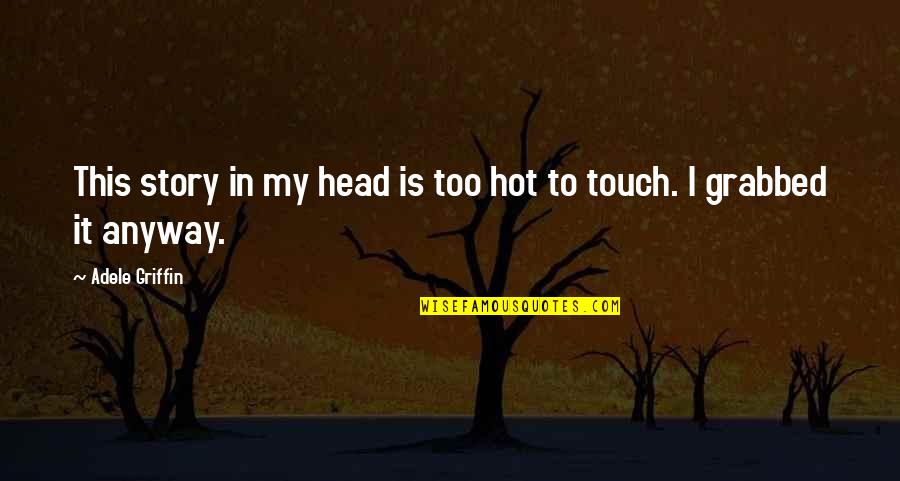 It Is Hot Quotes By Adele Griffin: This story in my head is too hot