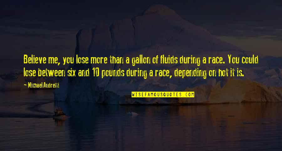 It Is Hot Quotes By Michael Andretti: Believe me, you lose more than a gallon