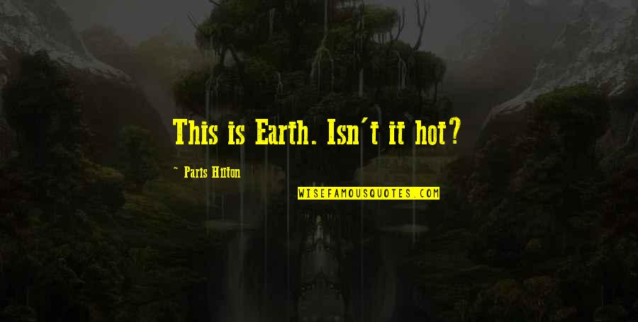 It Is Hot Quotes By Paris Hilton: This is Earth. Isn't it hot?