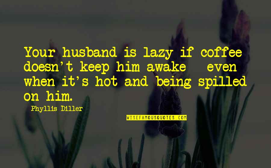 It Is Hot Quotes By Phyllis Diller: Your husband is lazy if coffee doesn't keep