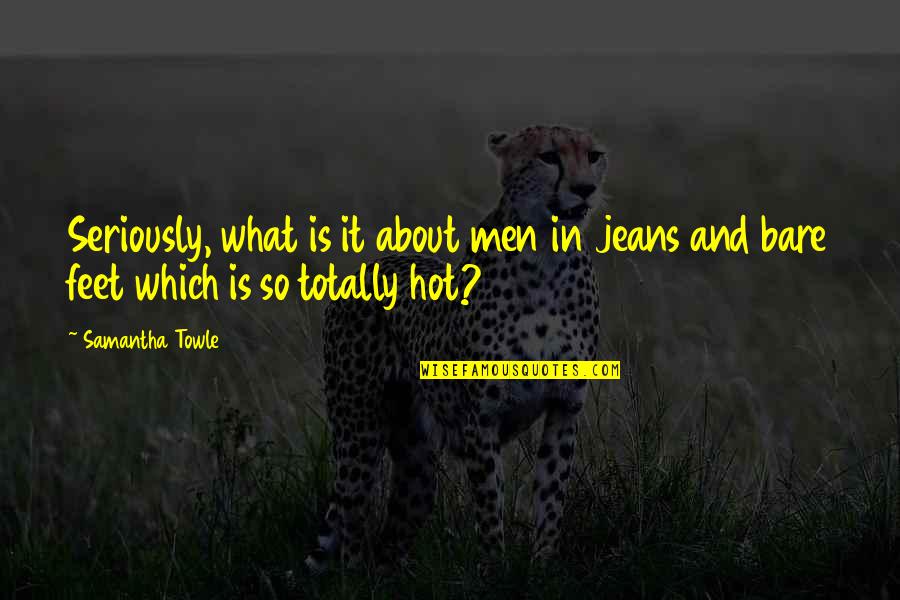 It Is Hot Quotes By Samantha Towle: Seriously, what is it about men in jeans