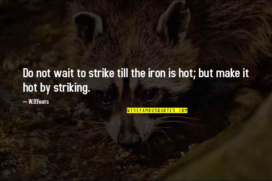 It Is Hot Quotes By W.B.Yeats: Do not wait to strike till the iron