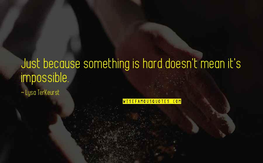 It Is Impossible Quotes By Lysa TerKeurst: Just because something is hard doesn't mean it's