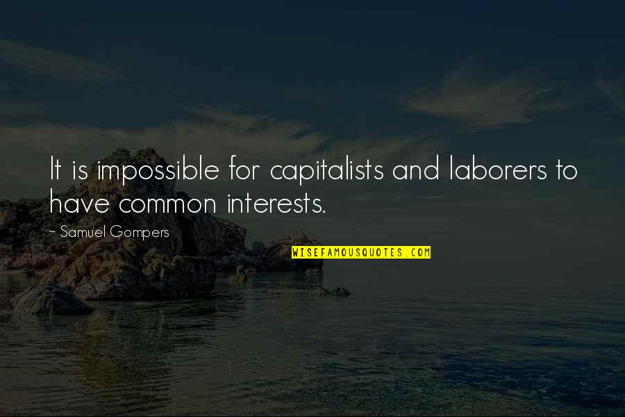 It Is Impossible Quotes By Samuel Gompers: It is impossible for capitalists and laborers to
