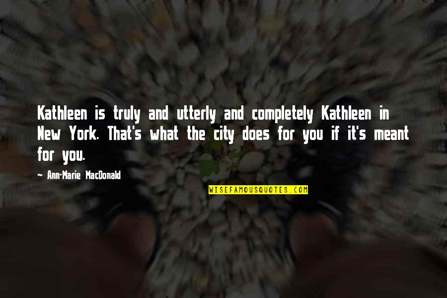 It Is Meant Quotes By Ann-Marie MacDonald: Kathleen is truly and utterly and completely Kathleen