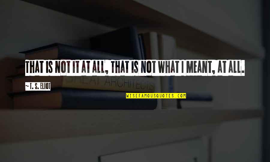 It Is Meant Quotes By T. S. Eliot: That is not it at all, That is