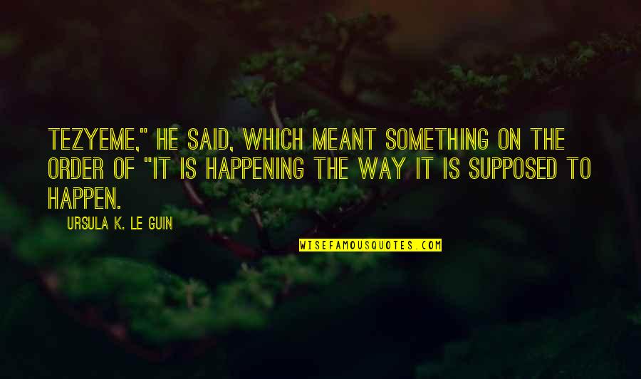 It Is Meant Quotes By Ursula K. Le Guin: Tezyeme," he said, which meant something on the