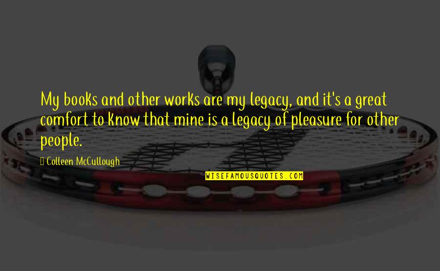 It Is My Pleasure Quotes By Colleen McCullough: My books and other works are my legacy,