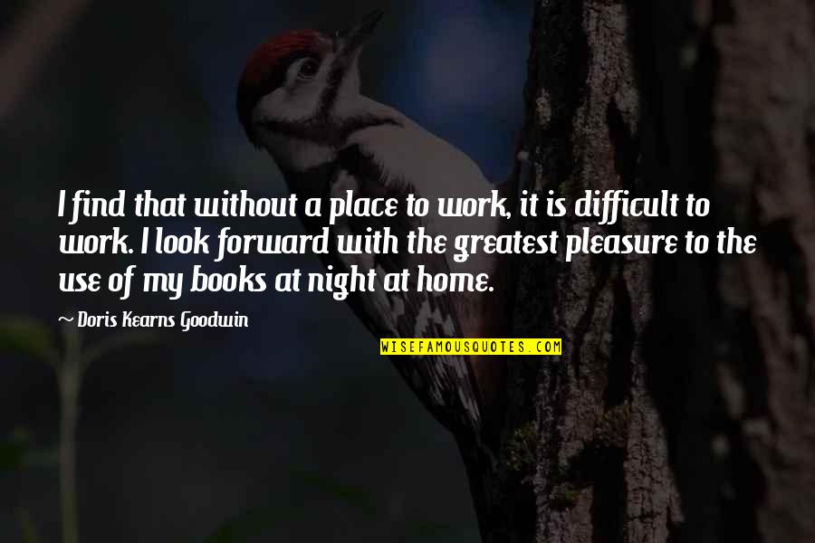 It Is My Pleasure Quotes By Doris Kearns Goodwin: I find that without a place to work,