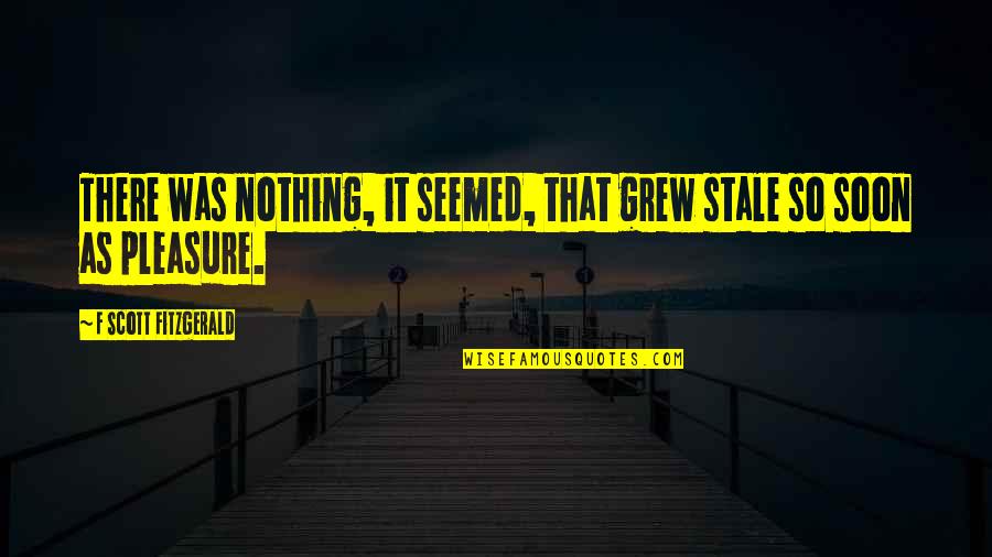 It Is My Pleasure Quotes By F Scott Fitzgerald: There was nothing, it seemed, that grew stale