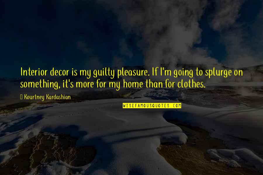 It Is My Pleasure Quotes By Kourtney Kardashian: Interior decor is my guilty pleasure. If I'm