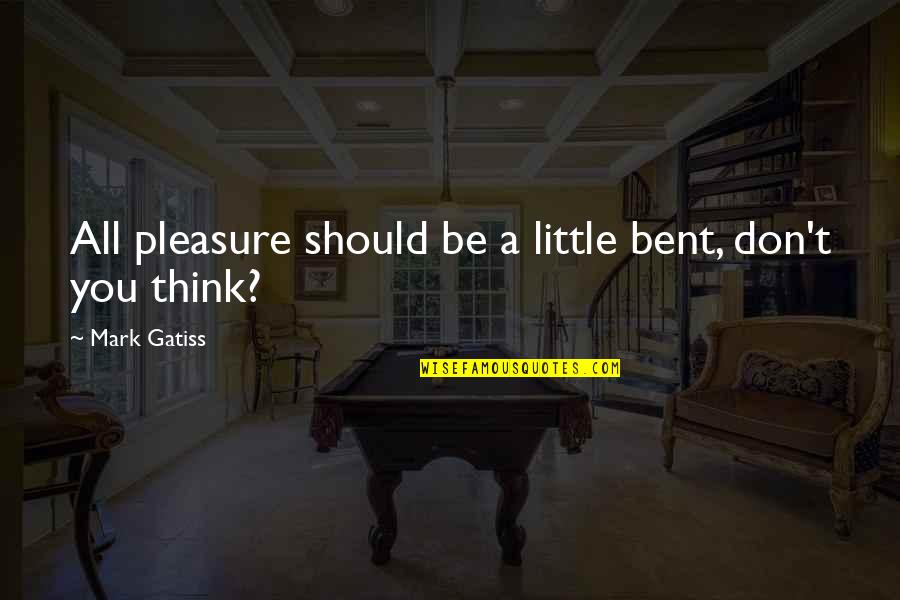 It Is My Pleasure Quotes By Mark Gatiss: All pleasure should be a little bent, don't