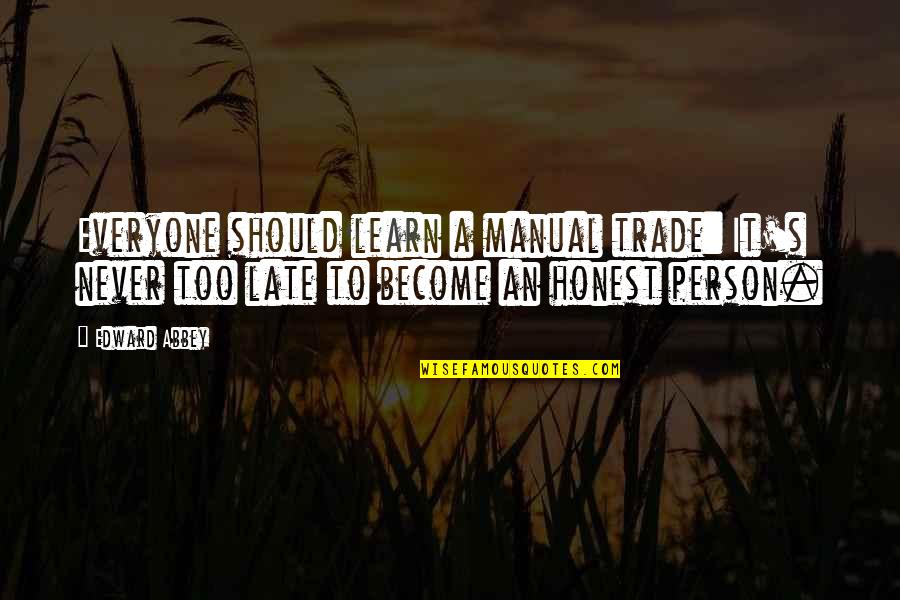 It Is Never Too Late To Learn Quotes By Edward Abbey: Everyone should learn a manual trade: It's never