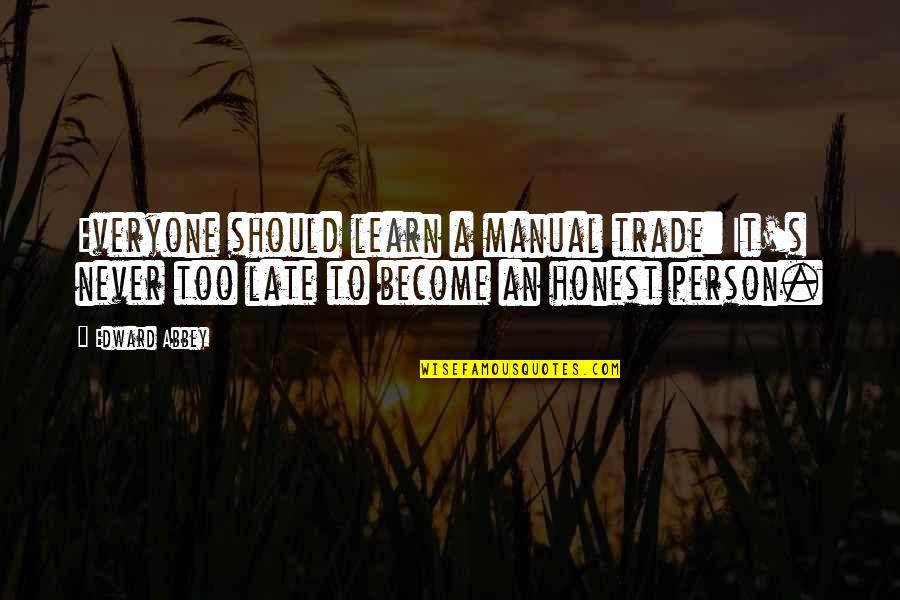 It Is Never Too Late To Learn Quotes By Edward Abbey: Everyone should learn a manual trade: It's never It Is Never Too Late To Learn Quotes By Edward Abbey: Everyone should learn a manual trade: It's never