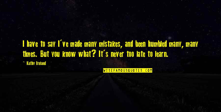 It Is Never Too Late To Learn Quotes By Kathy Ireland: I have to say I've made many mistakes,