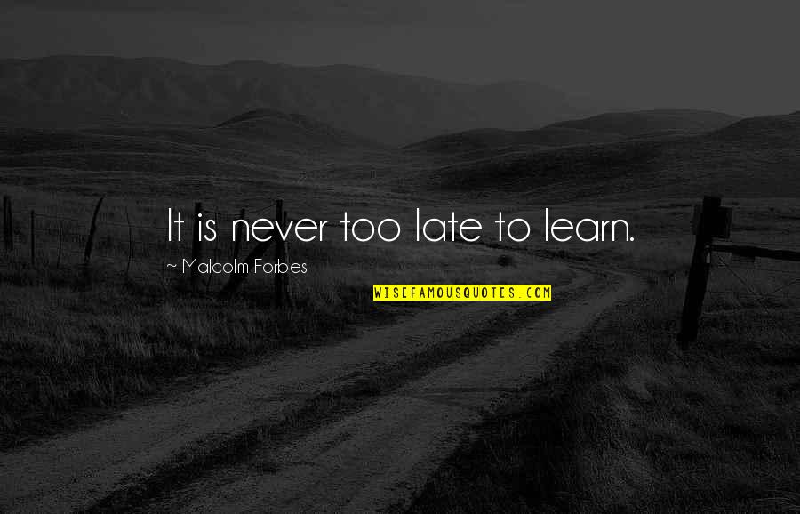 It Is Never Too Late To Learn Quotes By Malcolm Forbes: It is never too late to learn.