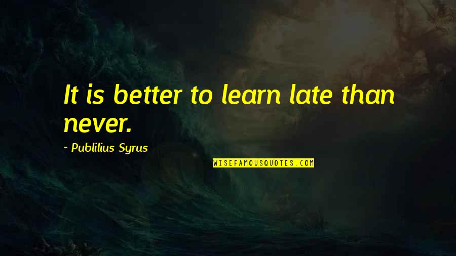 It Is Never Too Late To Learn Quotes By Publilius Syrus: It is better to learn late than never.